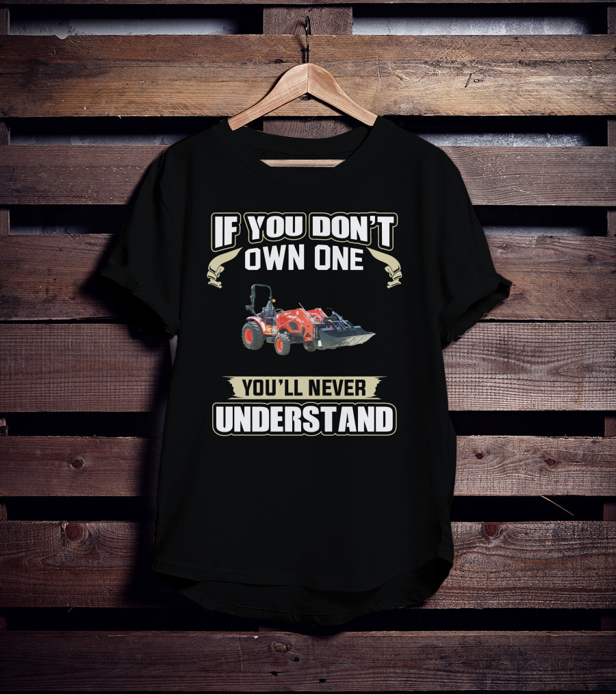 Kioti Tractors If You Don't Own One You'll Never Understand T-Shirt