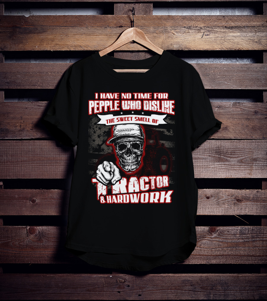 I Have No Time For People Who Dislike The Sweet Smell Of Tractor And Hardwork T-Shirt