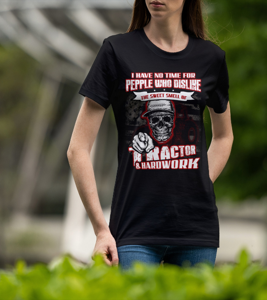I Have No Time For People Who Dislike The Sweet Smell Of Tractor And Hardwork T-Shirt