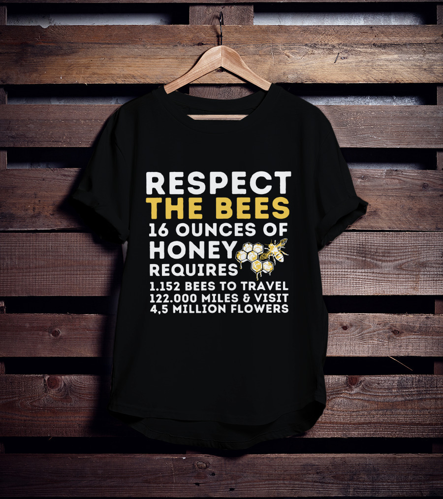 Respect The Bees 16 Ounces Of Honey Requires 1152 Bees To Travel 122000 Miles And Visit 45 Million Flowers T-Shirt