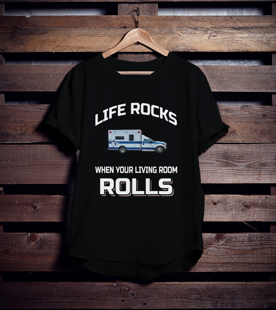 Life Rocks When Your Living Room Rolls Ambulance T-Shirt