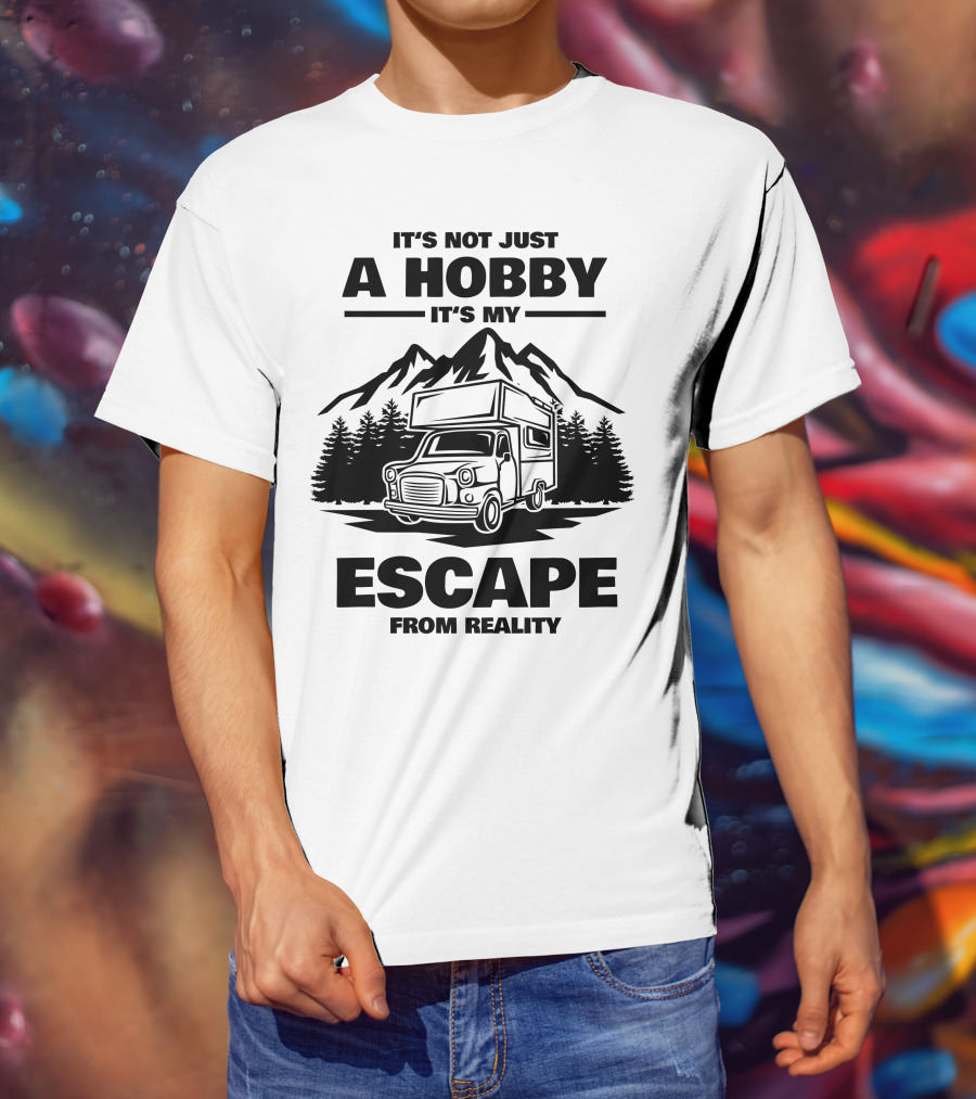It's Not Just A Hobby It's My Escape From Reality Camping T-Shirt