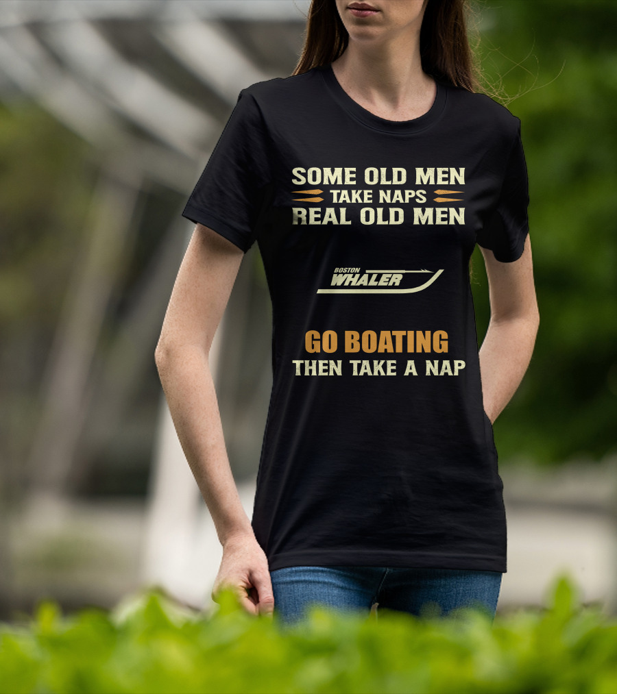 SOME OLD MEN TAKE NAPS REAL OLD MEN BOSTON WHALER GO BOATING THEN TAKE A NAP T-Shirt