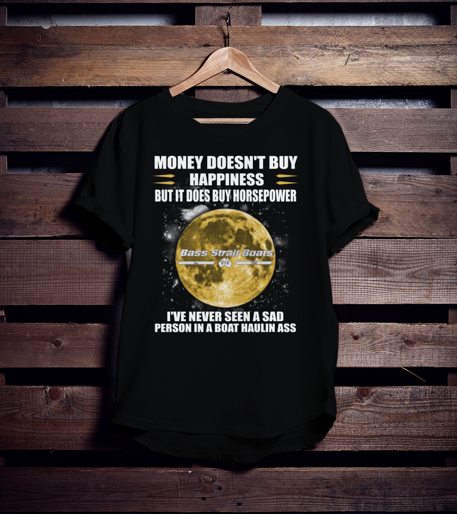 Money Doesn't Buy Happiness But It Does Buy Horsepower Bass Strait Boats I've Never Seen A Sad Person In A Boat Haulin Ass T-Shirt