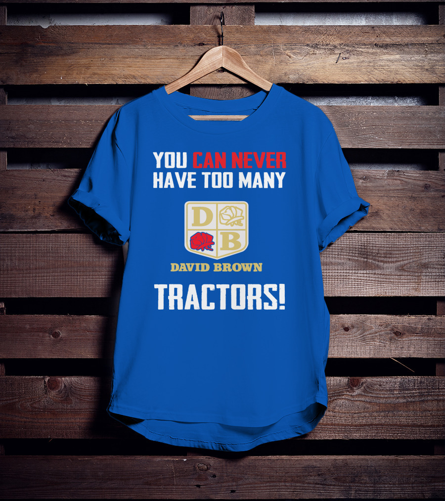 You Can Never Have Too Many David Brown Tractors T-Shirt