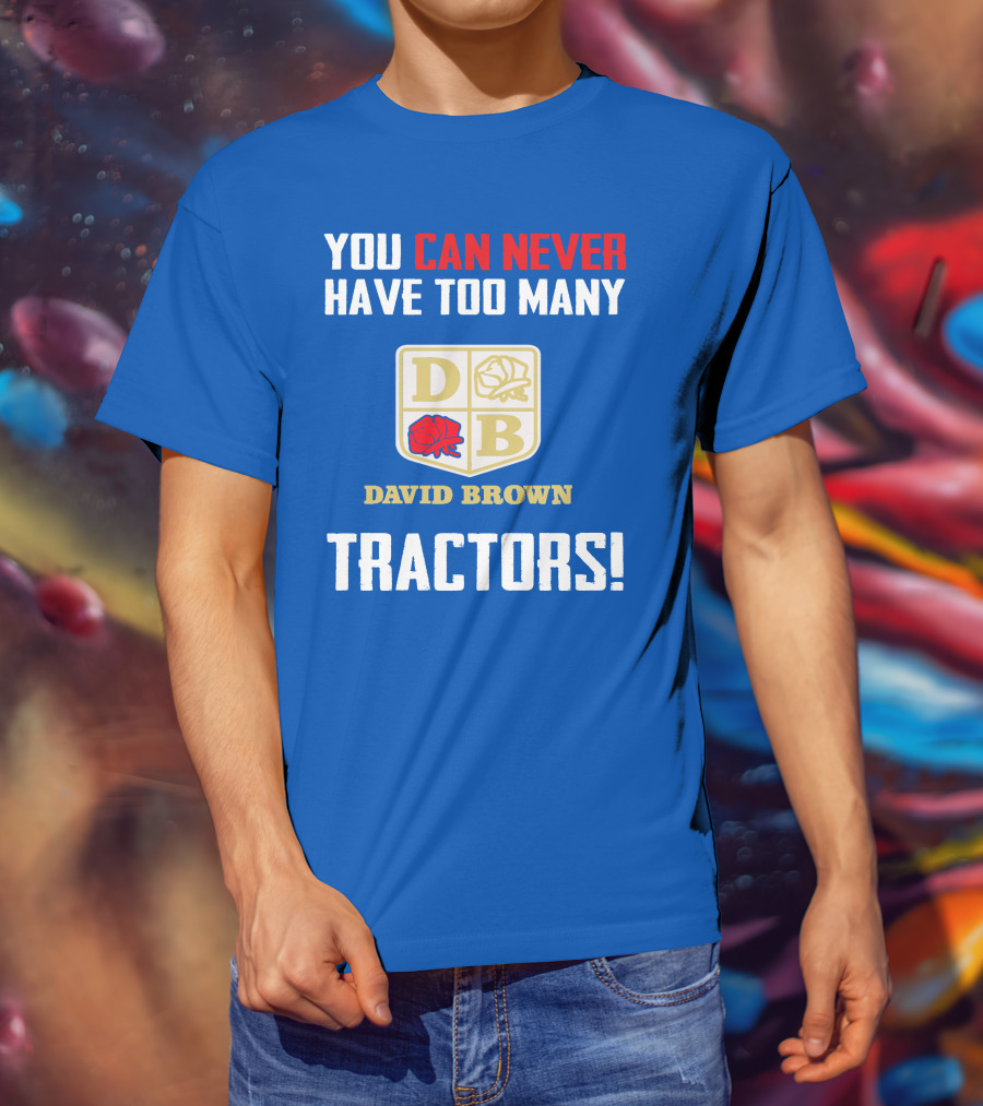 You Can Never Have Too Many David Brown Tractors T-Shirt
