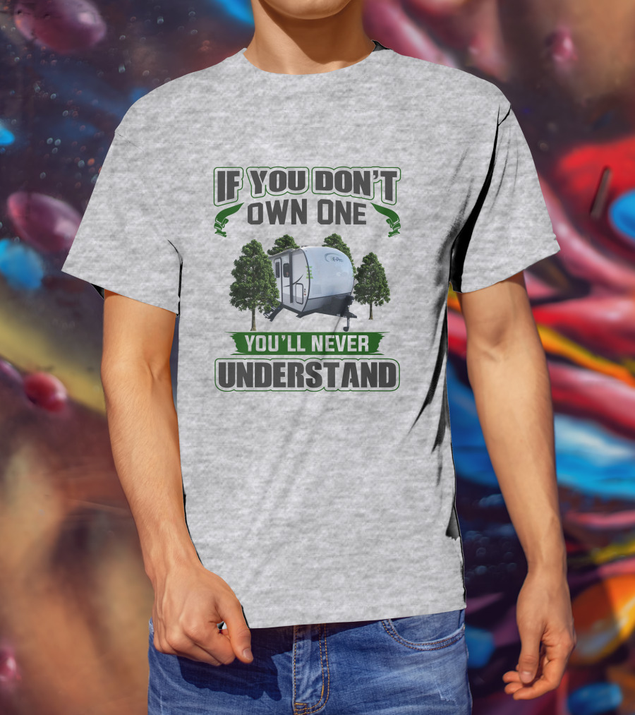 If You Don't Own One You'll Never Understand E Pro Camper T-Shirt
