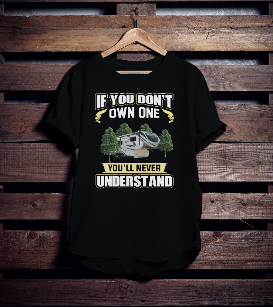 Solitude 310GK If You Don't Own One You'll Never Understand RV Camper T-Shirt