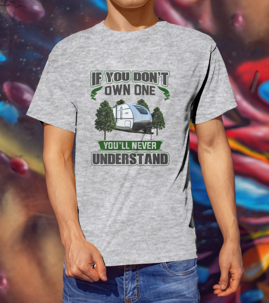 If You Don't Own One You'll Never Understand Vibe Camper Trailer T-Shirt