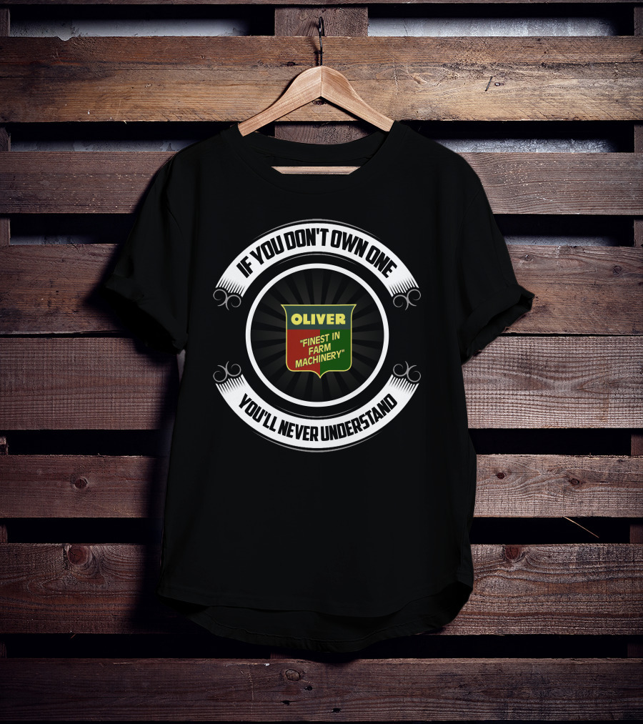 OLIVER FINEST IN FARM MACHINERY IF YOU DON'T OWN ONE YOU'LL NEVER UNDERSTAND T-Shirt