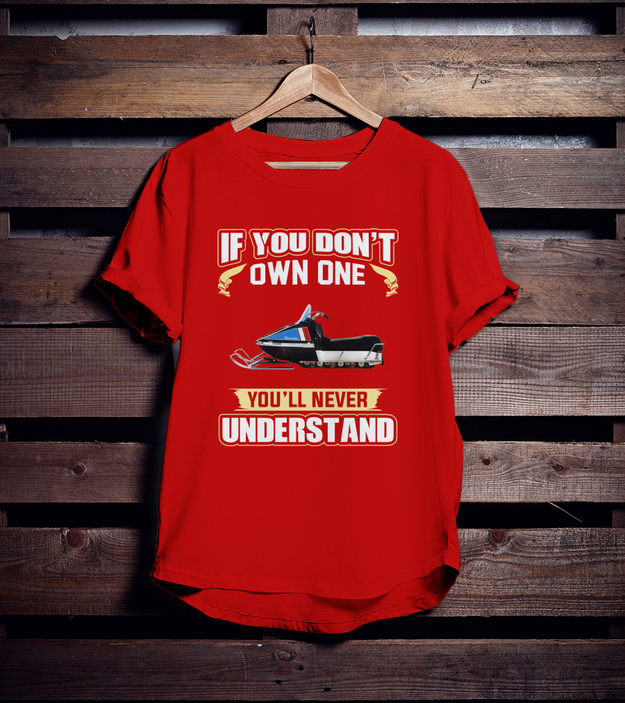 If You Don't Own One You'll Never Understand HD Snowmobile T-Shirt