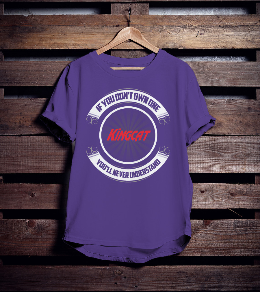 IF YOU DON'T OWN ONE YOU'LL NEVER UNDERSTAND KINGCAT T-Shirt