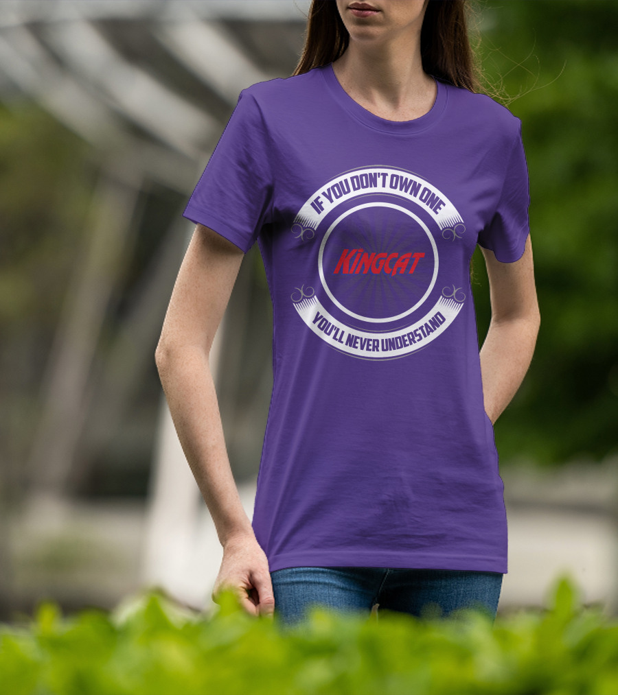 IF YOU DON'T OWN ONE YOU'LL NEVER UNDERSTAND KINGCAT T-Shirt