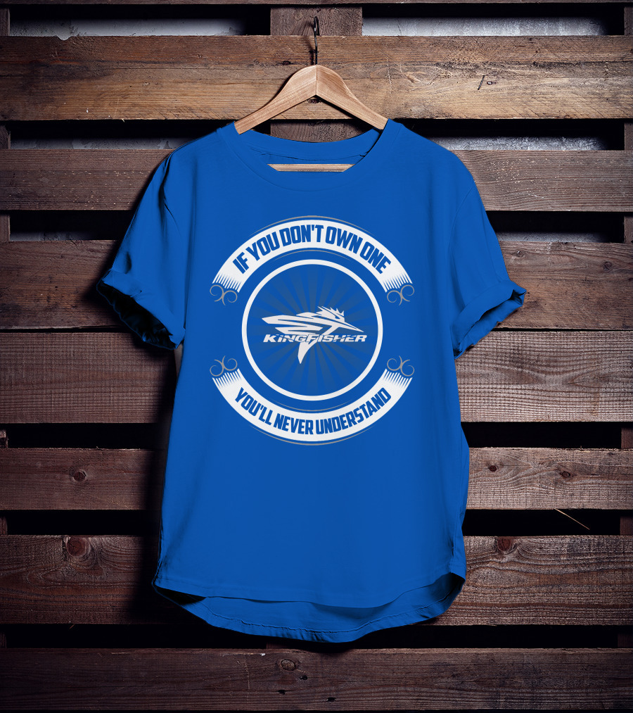 If You Don't Own One Kingfisher You'll Never Understand T-Shirt