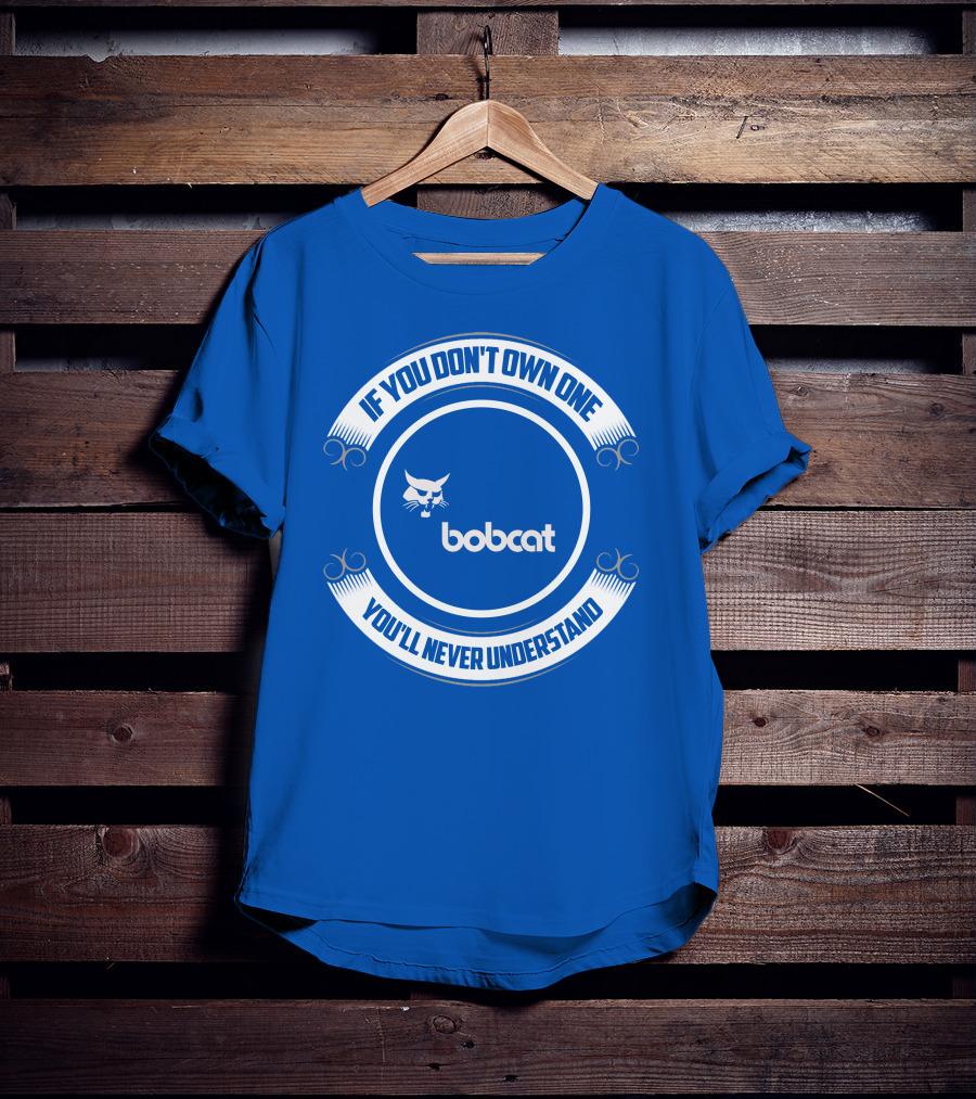 If You Don't Own One You'll Never Understand Bobcat T-Shirt