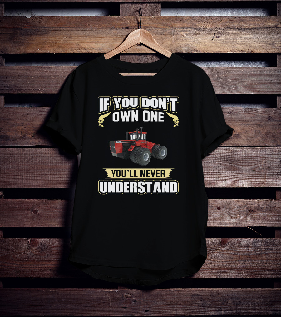 If You Don't Own One Case International Tractor You'll Never Understand T-Shirt