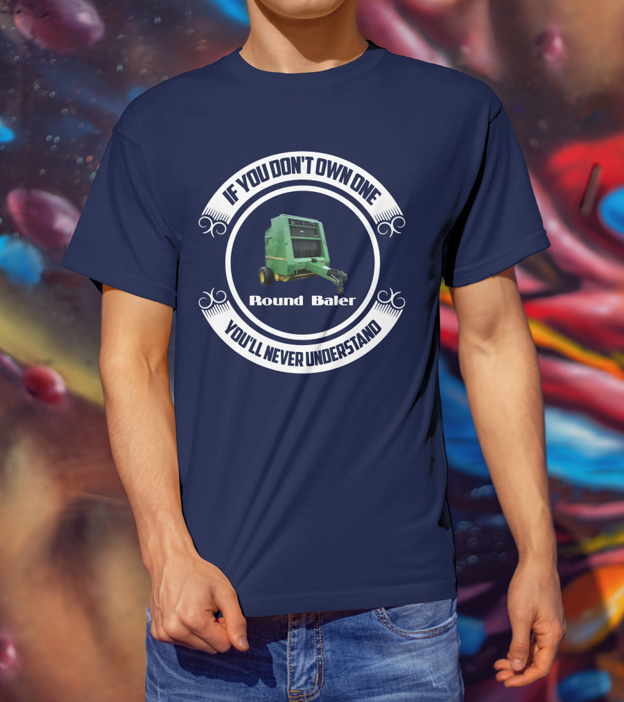 If You Don't Own One Round Baler You'll Never Understand T-Shirt