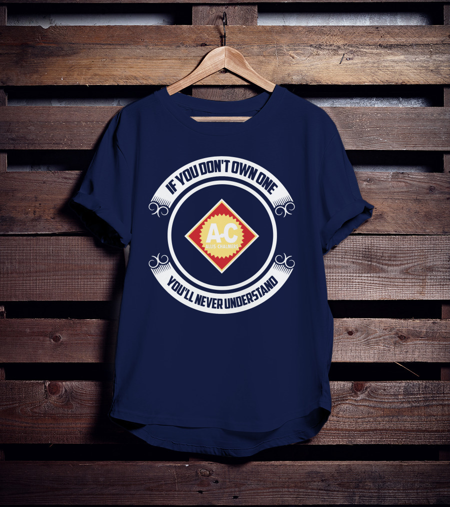 If You Don't Own One You'll Never Understand Allis Chalmers A-C T-Shirt