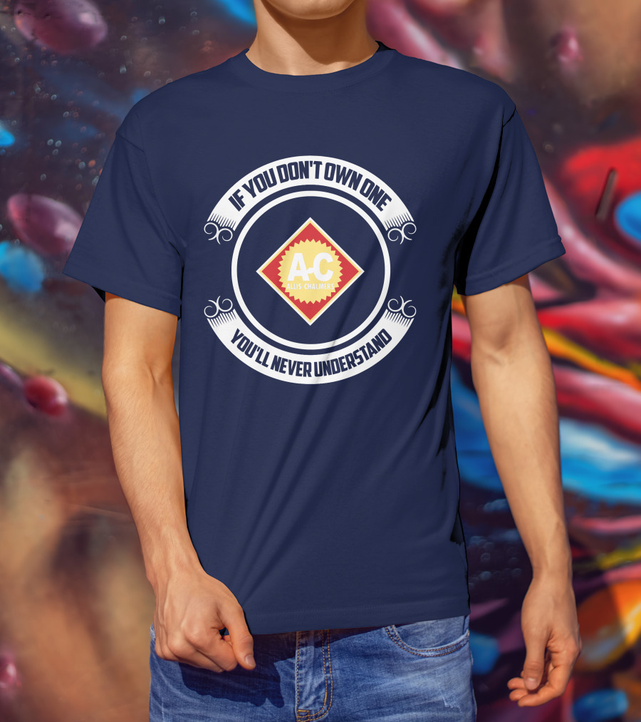If You Don't Own One You'll Never Understand Allis Chalmers A-C T-Shirt