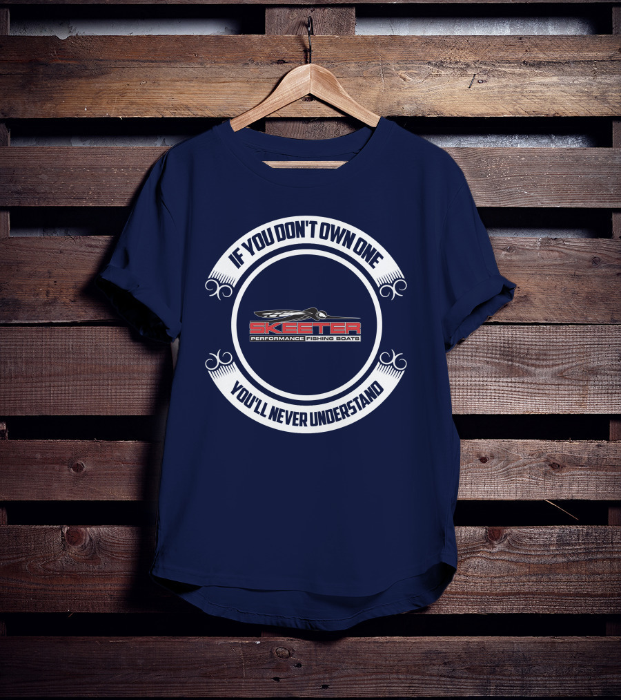 Skeeter Performance Fishing Boats If You Don't Own One You'll Never Understand T-Shirt