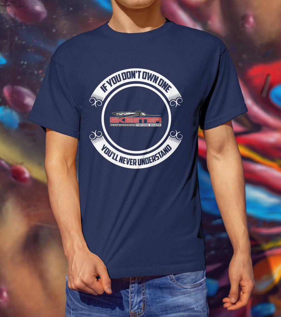 Skeeter Performance Fishing Boats If You Don't Own One You'll Never Understand T-Shirt
