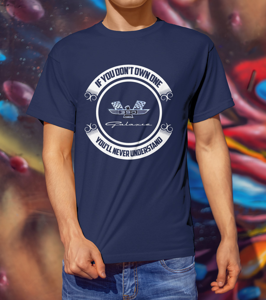 If You Don't Own One Ford Galaxie 390 You'll Never Understand T-Shirt