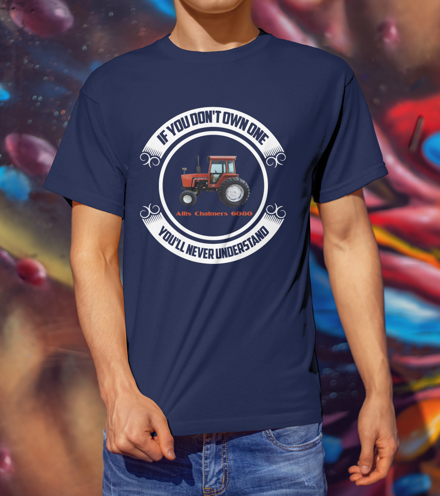 If You Don't Own One Allis Chalmers 6080 You'll Never Understand T-Shirt