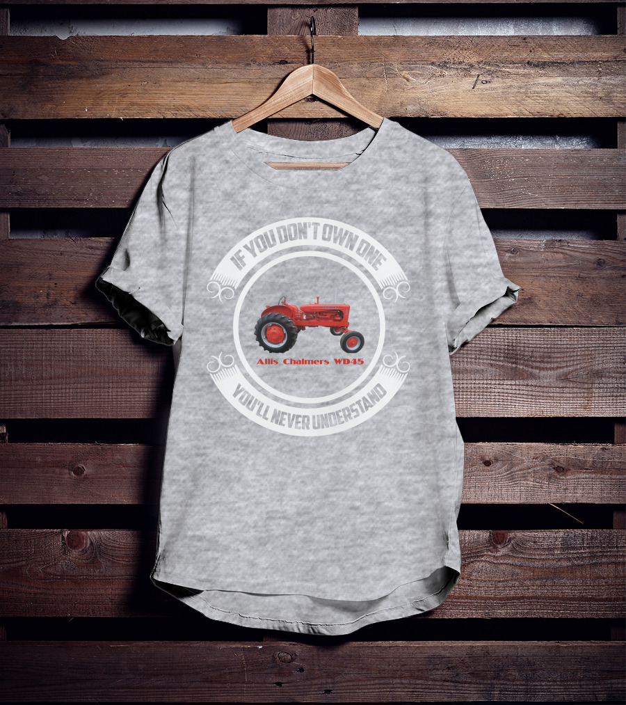 Allis Chalmers WD45 If You Don't Own One You'll Never Understand T-Shirt