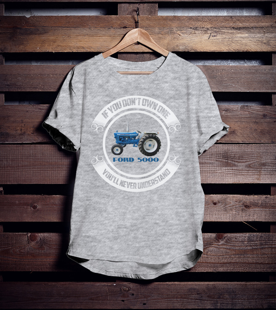 If You Don't Own One You'll Never Understand Ford 5000 T-Shirt
