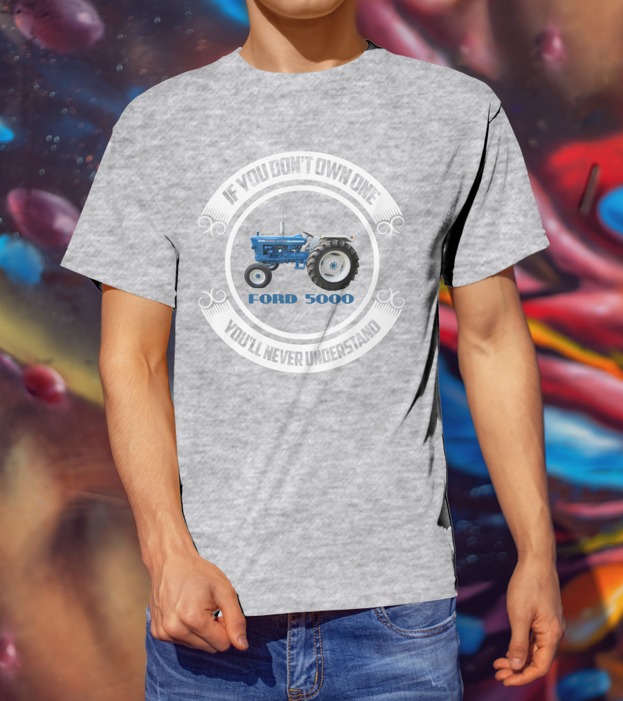 If You Don't Own One You'll Never Understand Ford 5000 T-Shirt