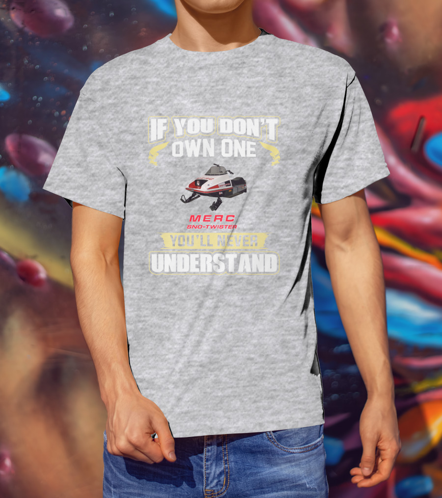 If You Don't Own One Merc Sno-Twister You'll Never Understand T-Shirt