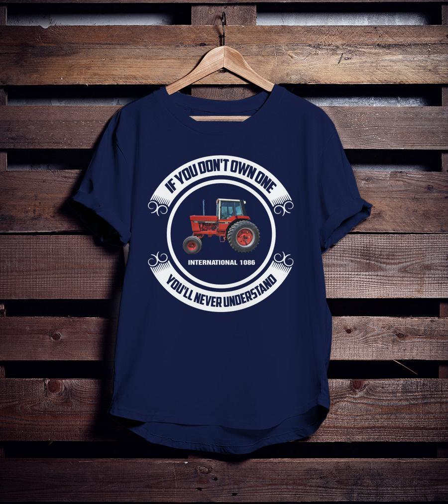 IF YOU DON'T OWN ONE INTERNATIONAL 1086 YOU'LL NEVER UNDERSTAND T-Shirt
