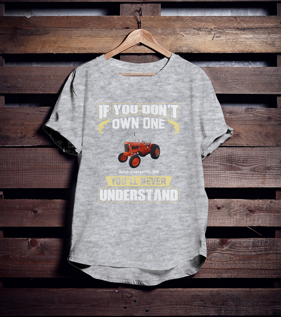 If You Don't Own One Allis Chalmers D14 You'll Never Understand T-Shirt