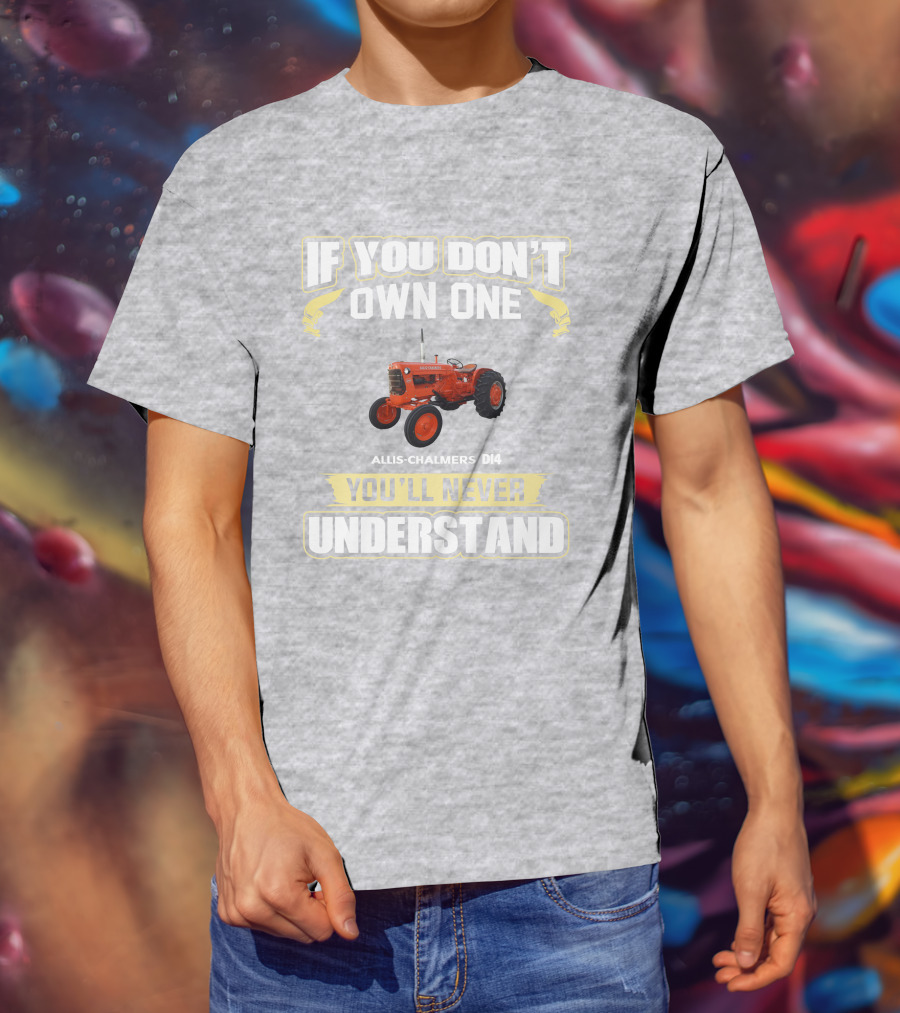 If You Don't Own One Allis Chalmers D14 You'll Never Understand T-Shirt