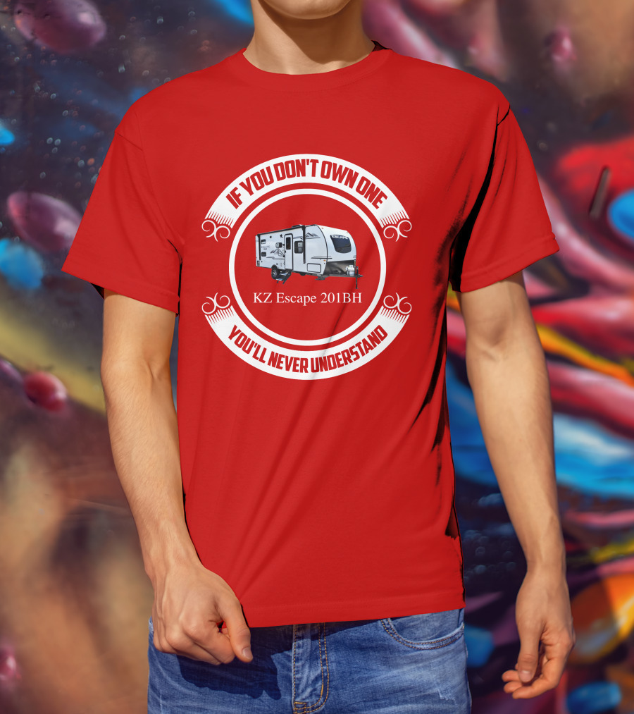 If You Don't Own One KZ Escape 201BH You'll Never Understand T-Shirt