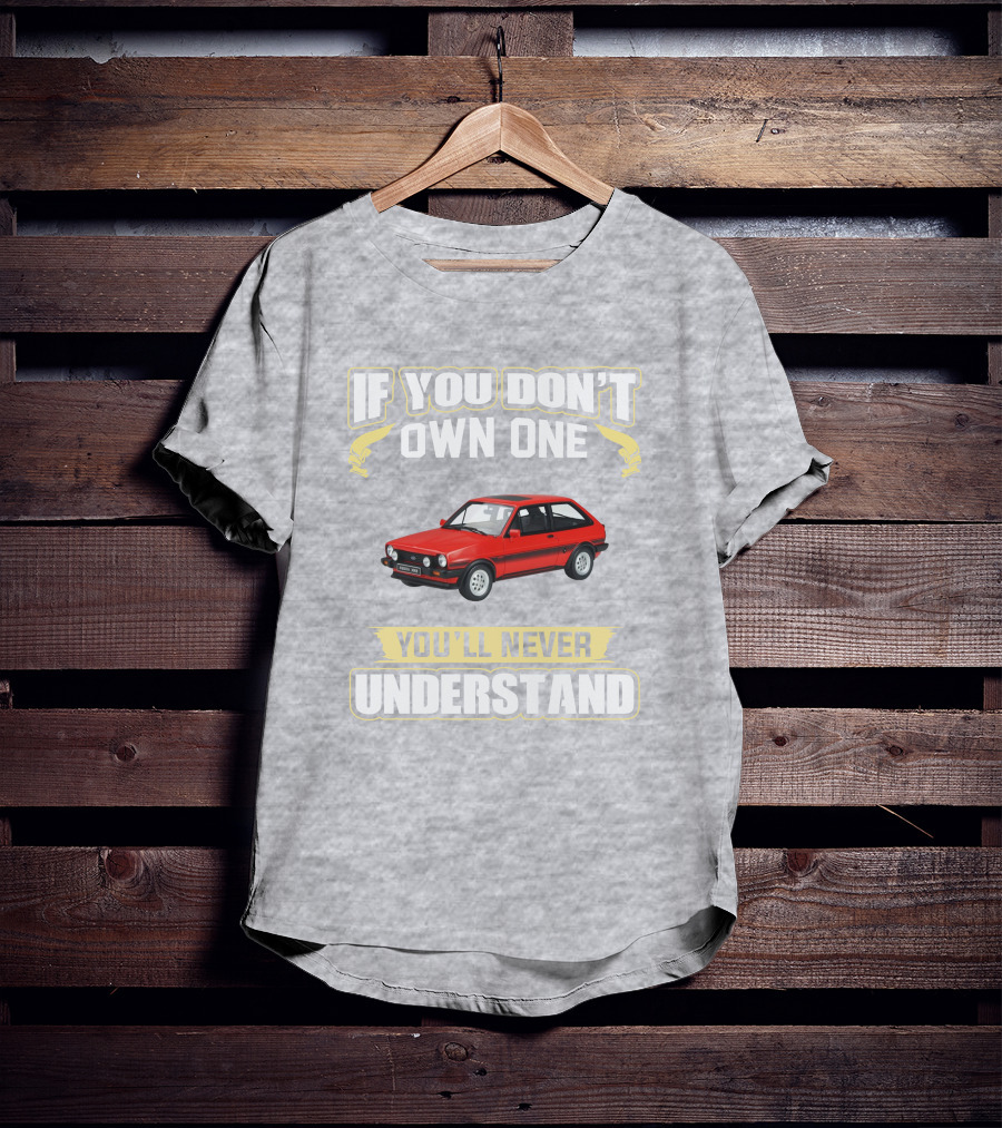 Ford Fiesta Mk1 XR2 If You Don't Own One You'll Never Understand T-Shirt