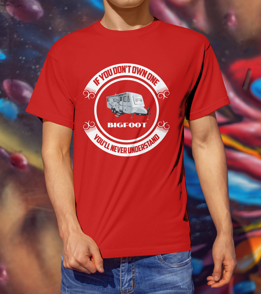 If You Don't Own One Bigfoot 25RQ You'll Never Understand T-Shirt