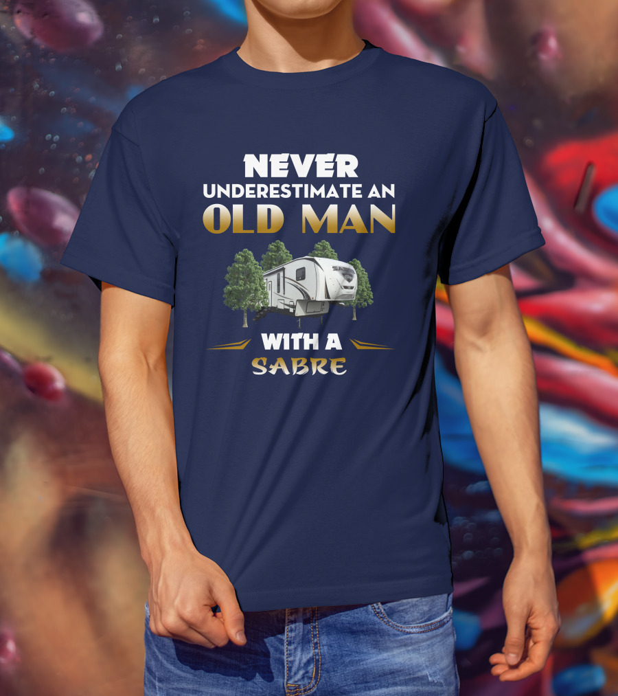 NEVER UNDERESTIMATE AN OLD MAN WITH A SABRE Forest River Saber 38DBQ T-Shirt