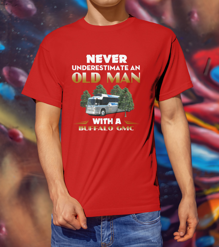 NEVER UNDERESTIMATE AN OLD MAN WITH A BUFFALO GMC T-Shirt
