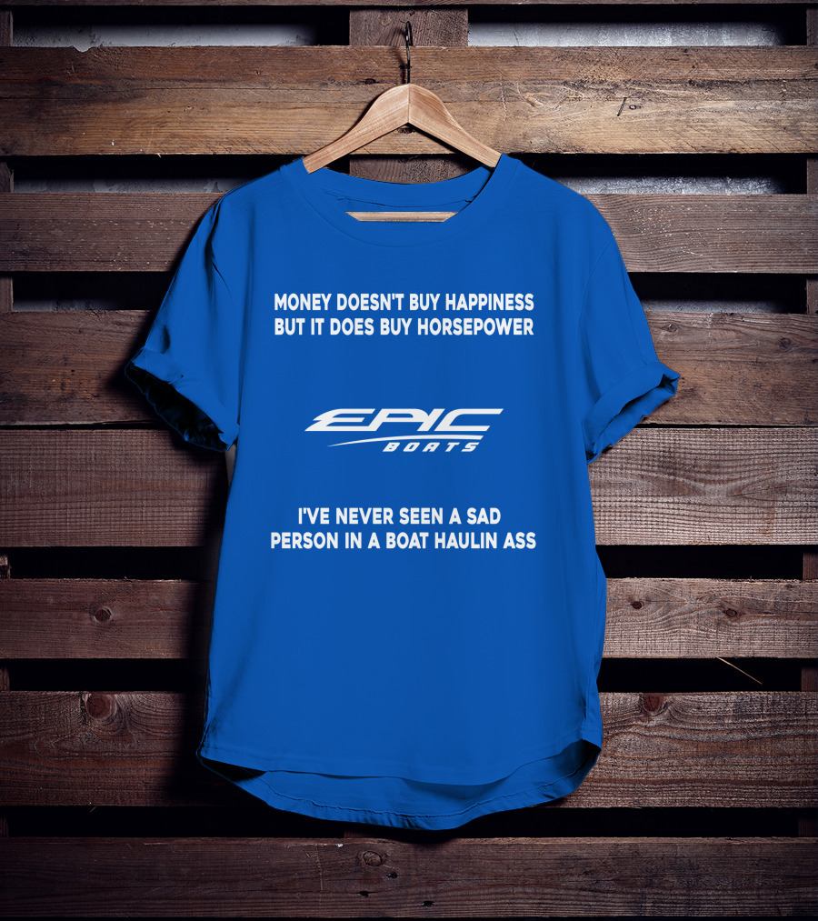 Money Doesn't Buy Happiness But It Does Buy Horsepower Epic Boats I've Never Seen A Sad Person In A Boat Haulin Ass T-Shirt