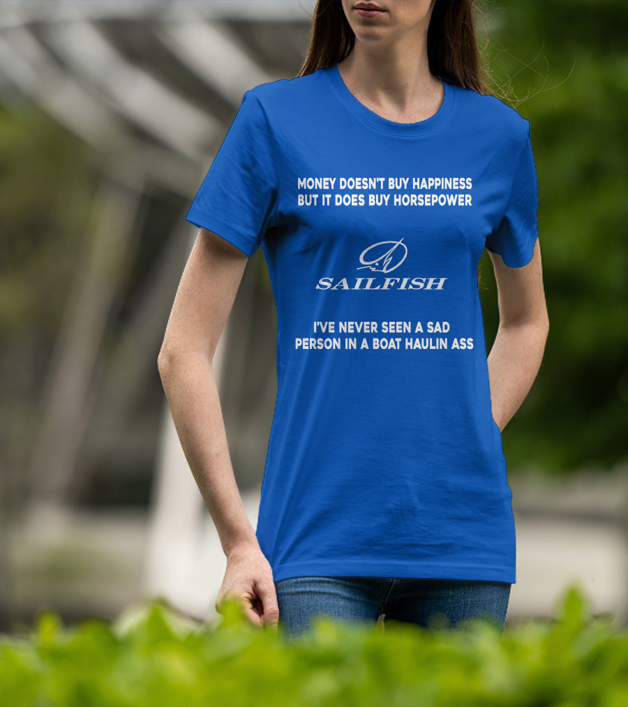 Money Doesn't Buy Happiness But It Does Buy Horsepower Sailfish I've Never Seen A Sad Person In A Boat Haulin Ass T-Shirt