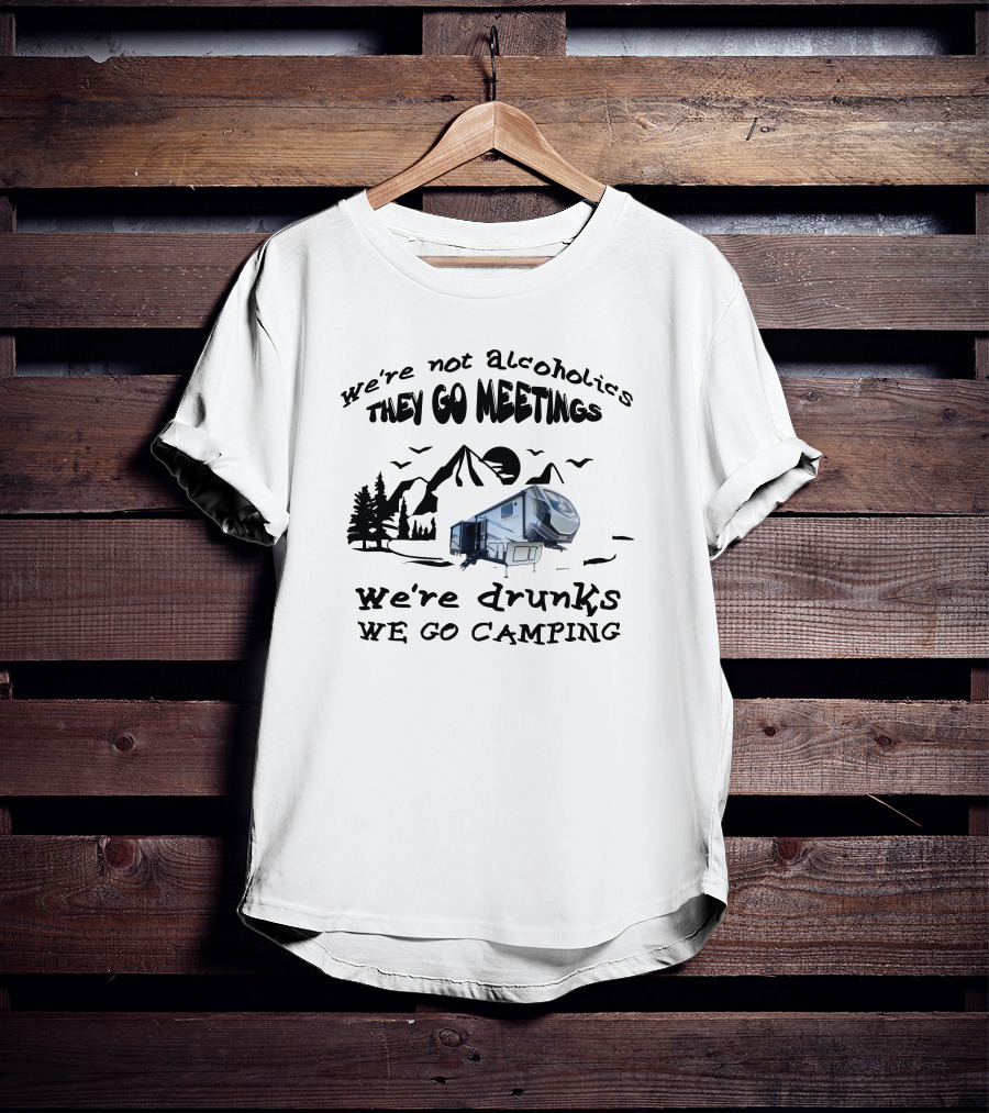 We're Not Alcoholics They Go Meetings We're Drunks We Go Camping Montana High Country 295RL T-Shirt