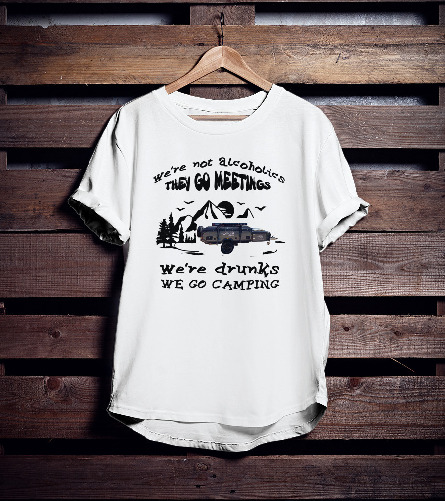 We're Not Alcoholics They Go Meetings Opus Camper We're Drunks We Go Camping T-Shirt