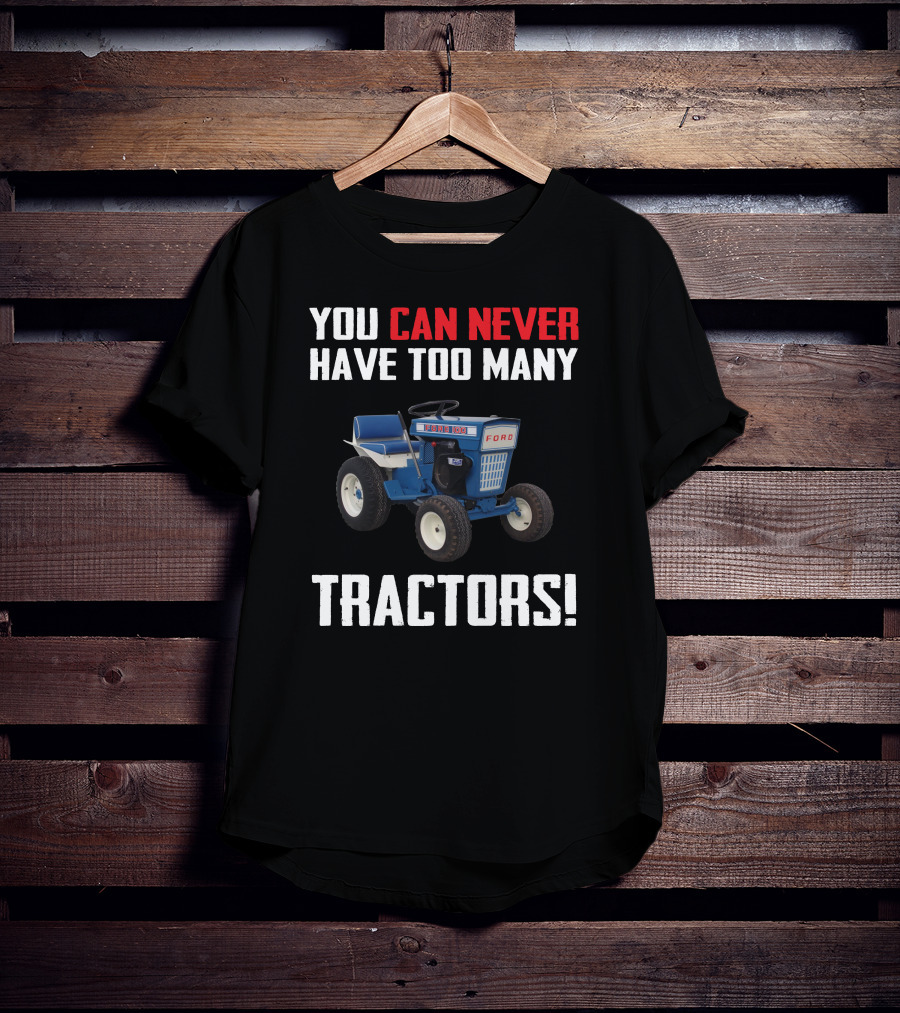 YOU CAN NEVER HAVE TOO MANY FORD GARDEN 100 TRACTORS T-Shirt