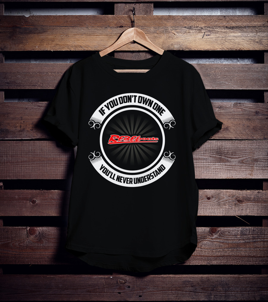 If You Don’t Own One You’ll Never Understand Rebel Boats T-Shirt