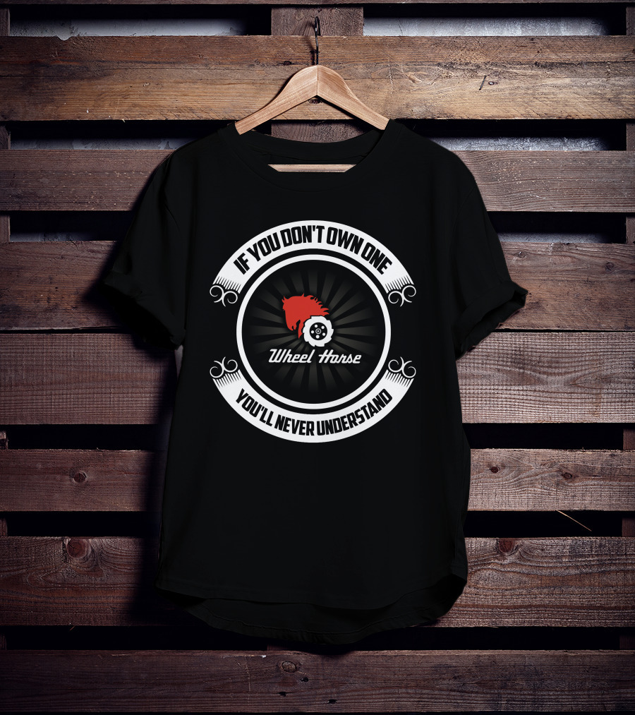 If You Don't Own One You'll Never Understand Wheel Horse T-Shirt