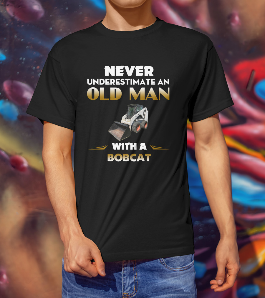 NEVER UNDERESTIMATE AN OLD MAN WITH A BOBCAT T-Shirt