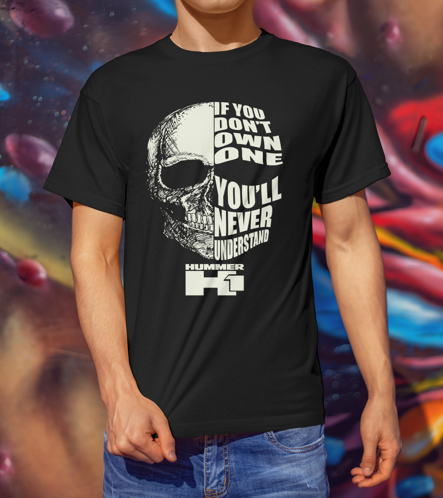 If You Don't Own One You'll Never Understand Hummer H1 Skull T-Shirt