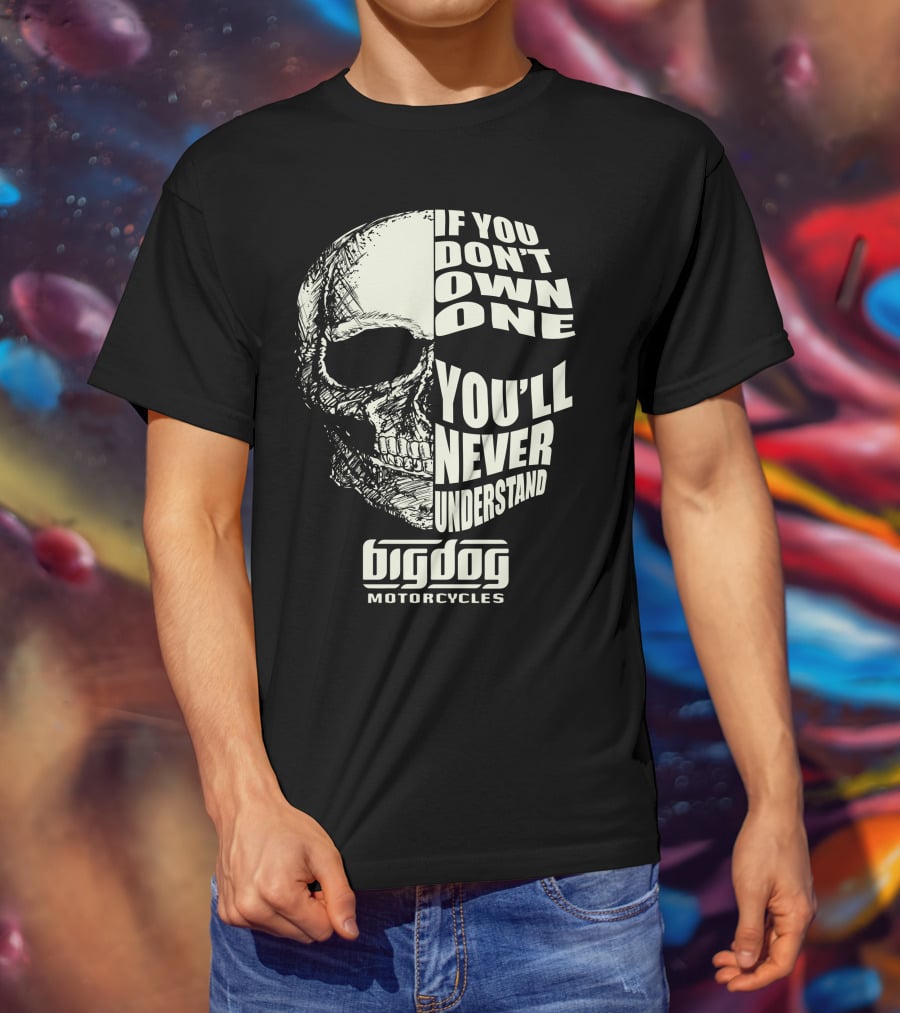 If You Don't Own One You'll Never Understand Big Dog Motorcycles T-Shirt