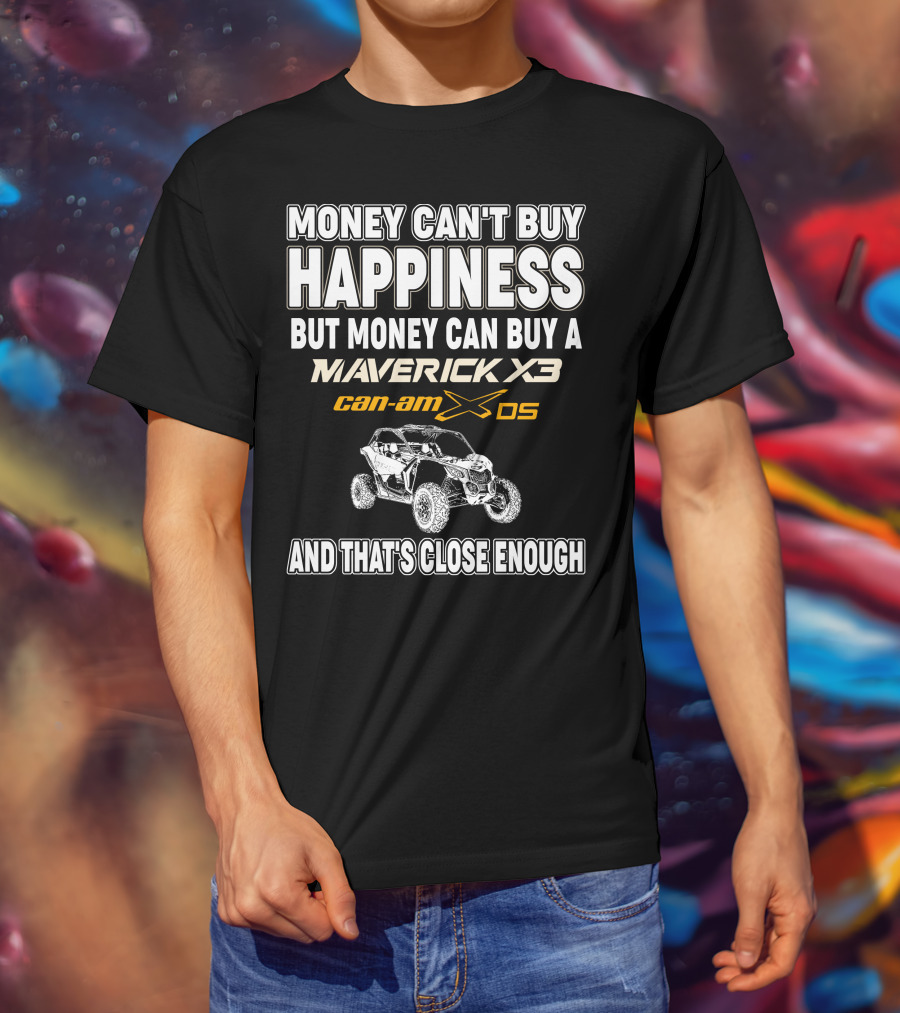 Money Can't Buy Happiness But Money Can Buy A Maverick X3 Can-Am X DS And That's Close Enough T-Shirt